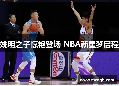 姚明之子惊艳登场 NBA新星梦启程