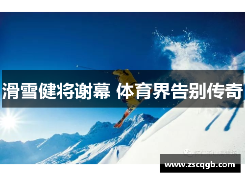 滑雪健将谢幕 体育界告别传奇